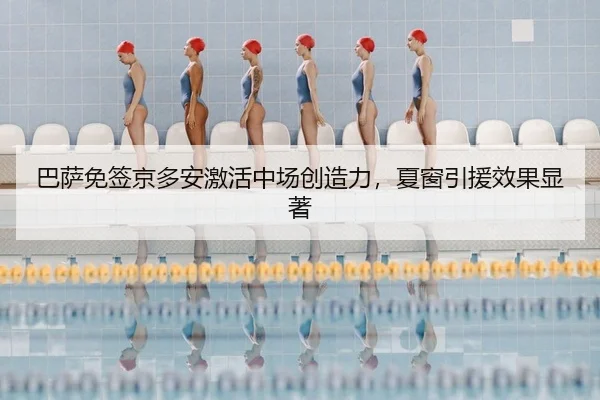 巴萨免签京多安激活中场创造力，夏窗引援效果显著